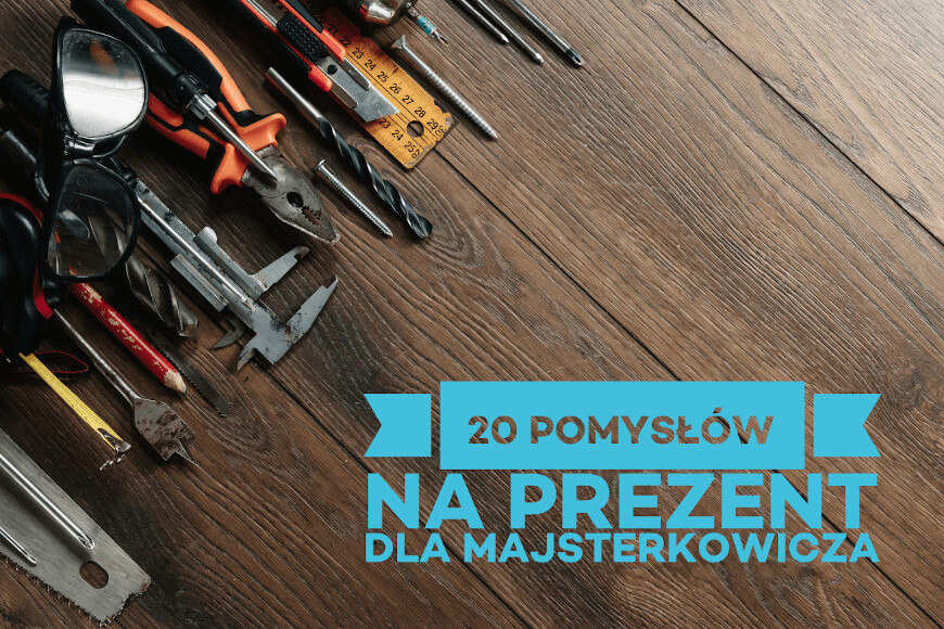 20 pomysłów na prezent dla majsterkowicza | narzedzia24na7.pl